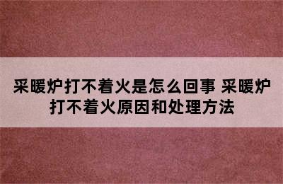 采暖炉打不着火是怎么回事 采暖炉打不着火原因和处理方法